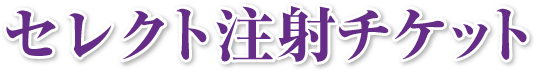 セレクト注射チケット