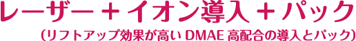 レーザー+イオン導入+パック（リフトアップ効果が高いDMAE高配合の導入とパック）